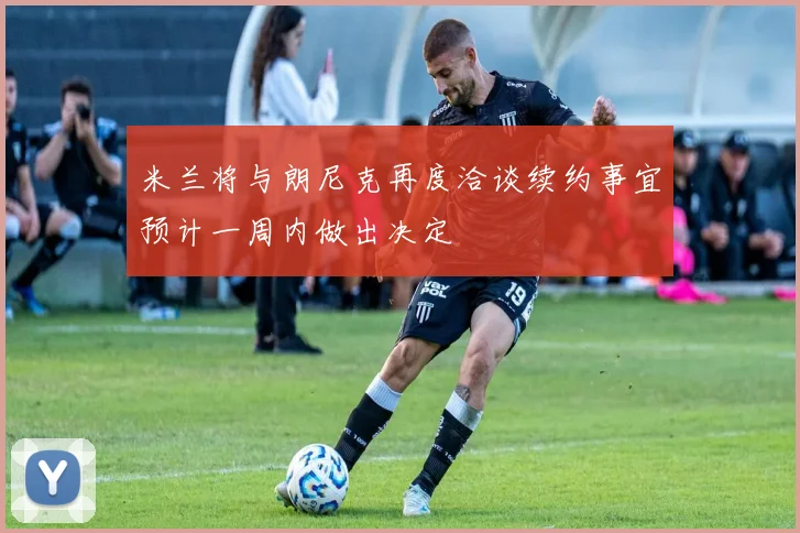 米兰将与朗尼克再度洽谈续约事宜预计一周内做出决定