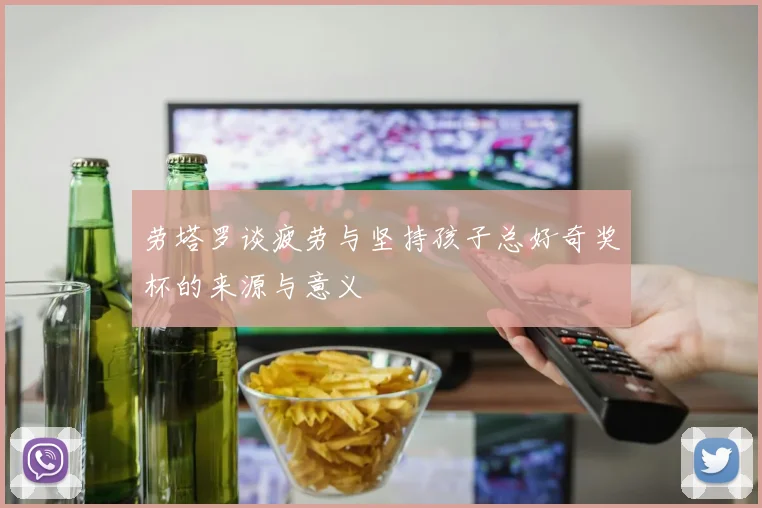 劳塔罗谈疲劳与坚持孩子总好奇奖杯的来源与意义