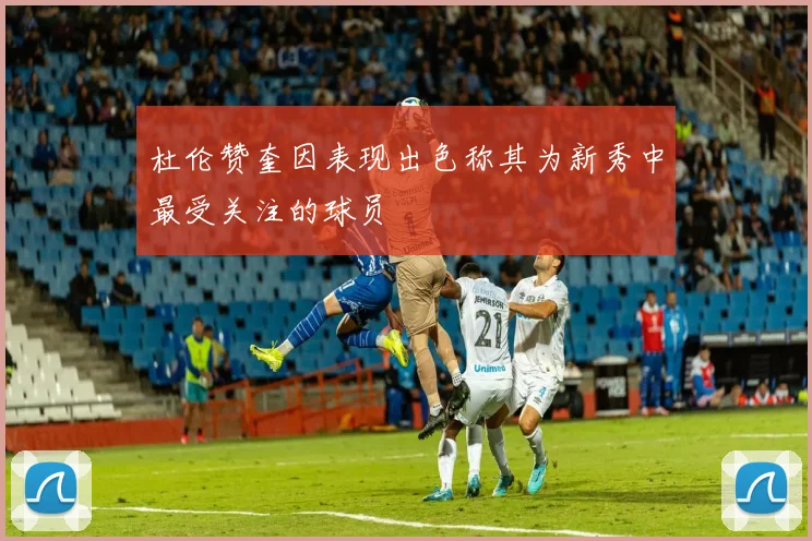 杜伦赞奎因表现出色称其为新秀中最受关注的球员