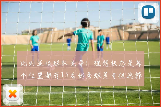 比利亚谈球队竞争：理想状态是每个位置都有15名优秀球员可供选择