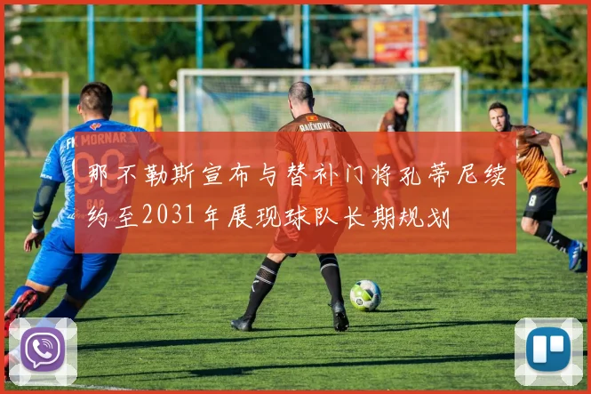 那不勒斯宣布与替补门将孔蒂尼续约至2031年展现球队长期规划