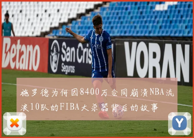 施罗德为何因8400万合同崩溃NBA流浪10队的FIBA大杀器背后的故事