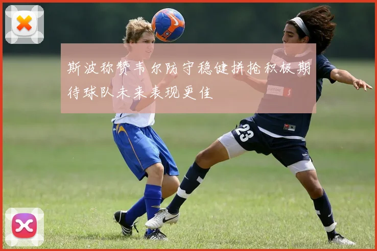 斯波称赞韦尔防守稳健拼抢积极期待球队未来表现更佳