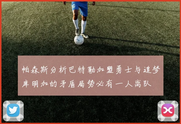 帕森斯分析巴特勒加盟勇士与追梦库明加的矛盾局势必有一人离队