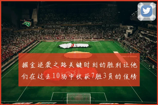 掘金逆袭之路关键时刻的胜利让他们在过去10场中收获7胜3负的佳绩