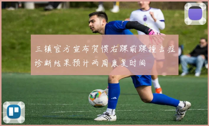 三镇官方宣布贺惯右踝前踝撞击症诊断结果预计两周康复时间