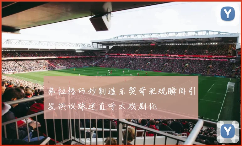 弗拉格巧妙制造东契奇犯规瞬间引发热议球迷直呼太戏剧化