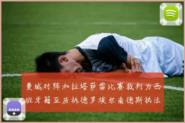 曼城对阵加拉塔萨雷比赛裁判为西班牙籍亚历杭德罗埃尔南德斯执法解析