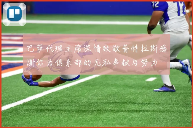 巴萨代理主席深情致敬普特拉斯感谢你为俱乐部的无私奉献与努力