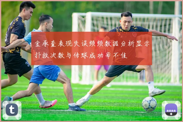 金承奎表现失误频频数据分析显示扑救次数与传球成功率不佳