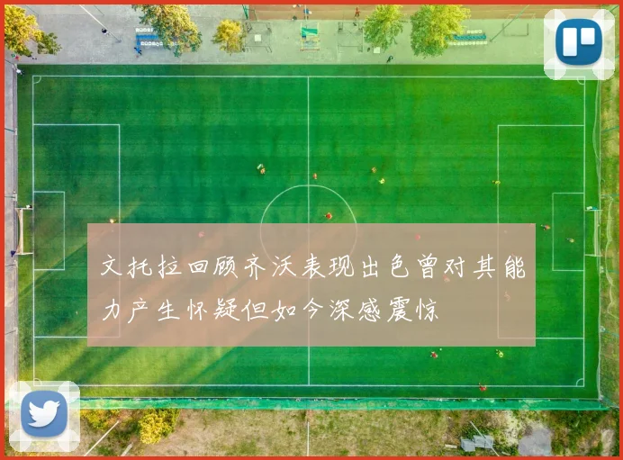 文托拉回顾齐沃表现出色曾对其能力产生怀疑但如今深感震惊