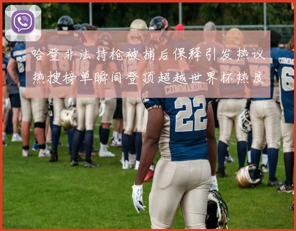 哈登非法持枪被捕后保释引发热议热搜榜单瞬间登顶超越世界杯热度