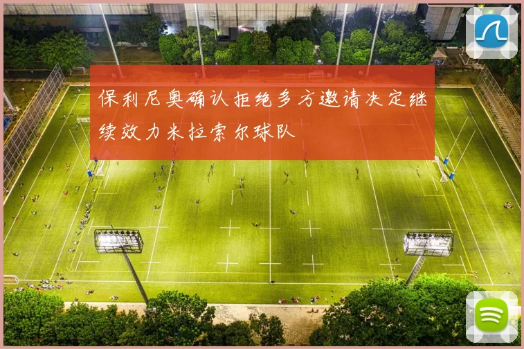 保利尼奥确认拒绝多方邀请决定继续效力米拉索尔球队
