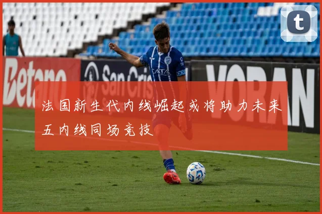 法国新生代内线崛起或将助力未来五内线同场竞技